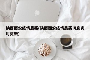 陕西西安疫情最新(陕西西安疫情最新消息实时更新)