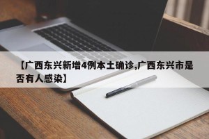 【广西东兴新增4例本土确诊,广西东兴市是否有人感染】