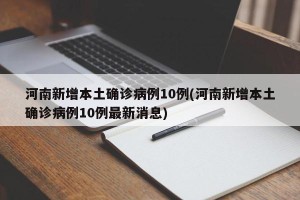 河南新增本土确诊病例10例(河南新增本土确诊病例10例最新消息)
