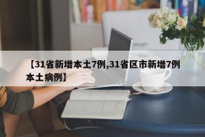 【31省新增本土7例,31省区市新增7例本土病例】
