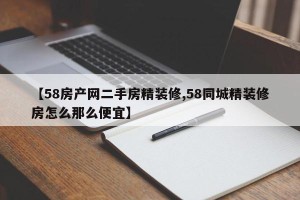 【58房产网二手房精装修,58同城精装修房怎么那么便宜】