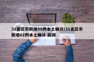 31省区市新增59例本土确诊/31省区市新增62例本土确诊 新闻
