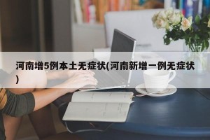 河南增5例本土无症状(河南新增一例无症状)