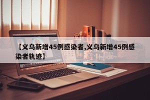 【义乌新增45例感染者,义乌新增45例感染者轨迹】