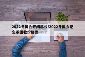 2022冬奥会开闭幕式/2022冬奥会纪念币回收价格表