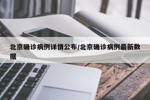 北京确诊病例详情公布/北京确诊病例最新数据