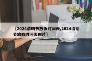 【2024清明节放假时间表,2024清明节放假时间表图片】