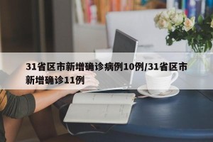 31省区市新增确诊病例10例/31省区市新增确诊11例