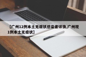 【广州12例本土无症状感染者详情,广州现1例本土无症状】