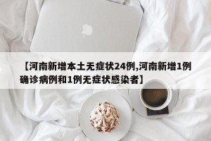 【河南新增本土无症状24例,河南新增1例确诊病例和1例无症状感染者】