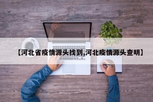 【河北省疫情源头找到,河北疫情源头查明】