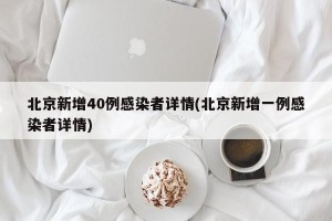 北京新增40例感染者详情(北京新增一例感染者详情)