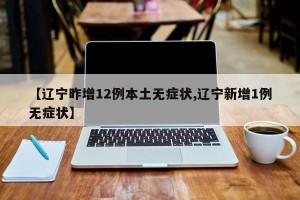 【辽宁昨增12例本土无症状,辽宁新增1例无症状】