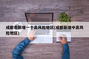 成都市新增一个高风险地区(成都新增中高风险地区)