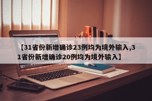 【31省份新增确诊23例均为境外输入,31省份新增确诊20例均为境外输入】