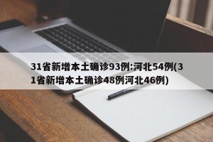 31省新增本土确诊93例:河北54例(31省新增本土确诊48例河北46例)