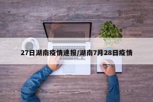 27日湖南疫情速报/湖南7月28日疫情