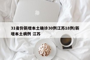 31省份新增本土确诊30例江苏18例/新增本土病例 江苏