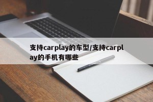 支持carplay的车型/支持carplay的手机有哪些