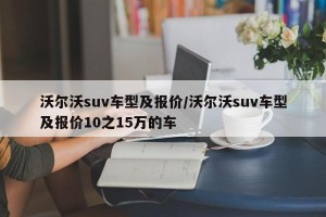沃尔沃suv车型及报价/沃尔沃suv车型及报价10之15万的车