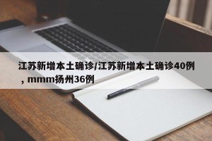 江苏新增本土确诊/江苏新增本土确诊40例 , mmm扬州36例