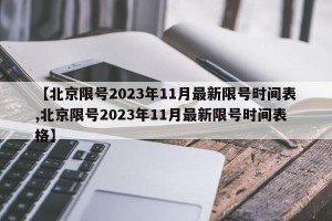【北京限号2023年11月最新限号时间表,北京限号2023年11月最新限号时间表格】