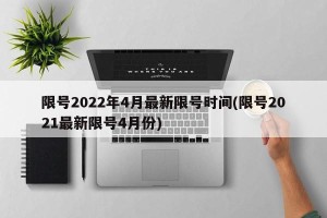 限号2022年4月最新限号时间(限号2021最新限号4月份)