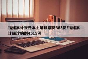 福建累计报告本土确诊病例363例/福建累计确诊病例4515例