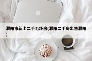 濮阳市新上二手毛坯房(濮阳二手房出售濮阳)