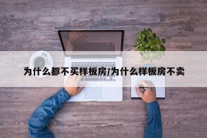 为什么都不买样板房/为什么样板房不卖