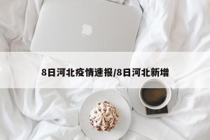 8日河北疫情速报/8日河北新增