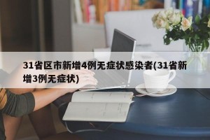 31省区市新增4例无症状感染者(31省新增3例无症状)