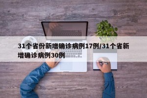 31个省份新增确诊病例17例/31个省新增确诊病例30例