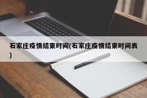 石家庄疫情结束时间(石家庄疫情结束时间表)