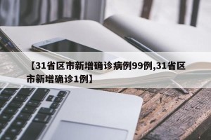【31省区市新增确诊病例99例,31省区市新增确诊1例】
