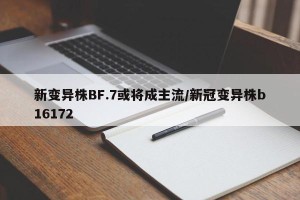新变异株BF.7或将成主流/新冠变异株b16172