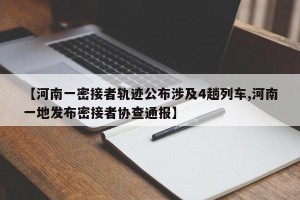 【河南一密接者轨迹公布涉及4趟列车,河南一地发布密接者协查通报】