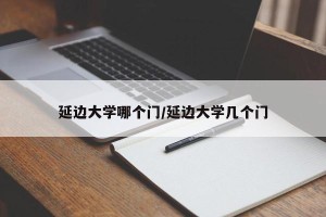 延边大学哪个门/延边大学几个门