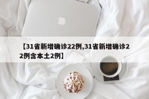 【31省新增确诊22例,31省新增确诊22例含本土2例】