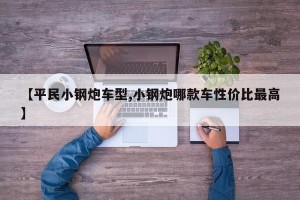 【平民小钢炮车型,小钢炮哪款车性价比最高】