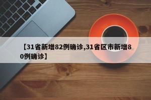 【31省新增82例确诊,31省区市新增80例确诊】