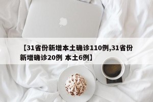 【31省份新增本土确诊110例,31省份新增确诊20例 本土6例】