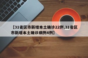 【31省区市新增本土确诊22例,31省区市新增本土确诊病例4例】