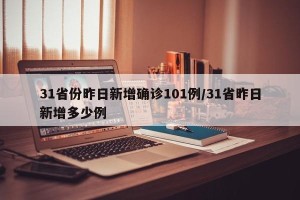 31省份昨日新增确诊101例/31省昨日新增多少例