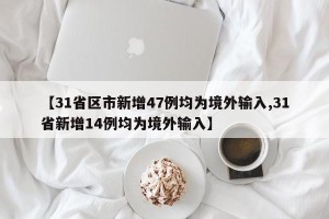 【31省区市新增47例均为境外输入,31省新增14例均为境外输入】