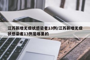 江苏新增无症状感染者13例/江苏新增无症状感染者13例是哪里的