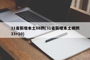 31省新增本土68例(31省新增本土病例33+10)