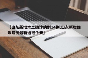 【山东新增本土确诊病例14例,山东新增确诊病例最新通报今天】
