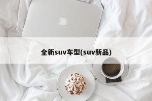 全新suv车型(suv新品)
