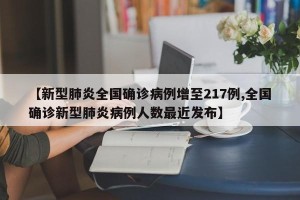 【新型肺炎全国确诊病例增至217例,全国确诊新型肺炎病例人数最近发布】